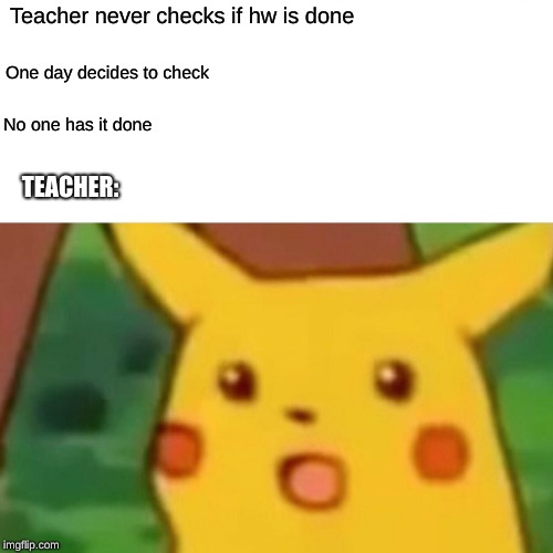Math IRL | Teacher never checks if hw is done; One day decides to check; No one has it done; TEACHER: | image tagged in memes,surprised pikachu | made w/ Imgflip meme maker