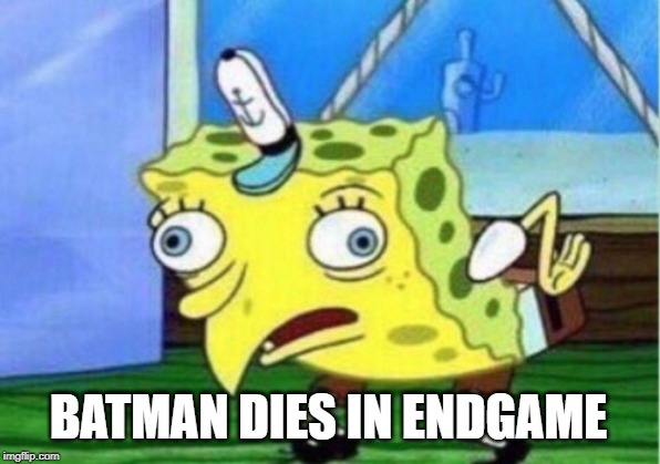 Mocking Spongebob Meme | BATMAN DIES IN ENDGAME | image tagged in memes,mocking spongebob | made w/ Imgflip meme maker
