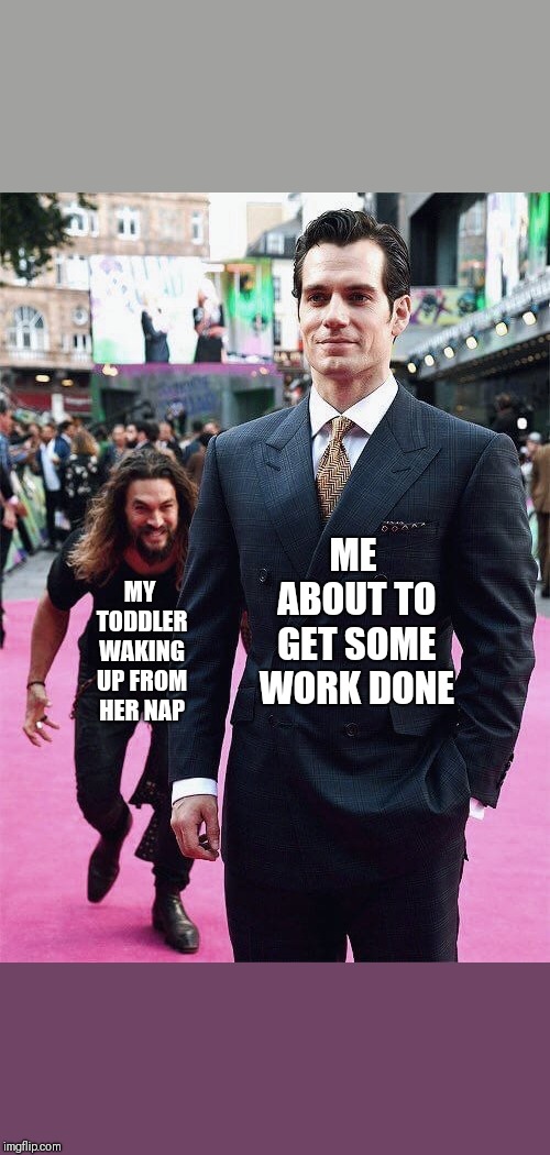 Aquaman Sneaking up on Superman | MY TODDLER WAKING UP FROM HER NAP; ME ABOUT TO GET SOME WORK DONE | image tagged in aquaman sneaking up on superman | made w/ Imgflip meme maker