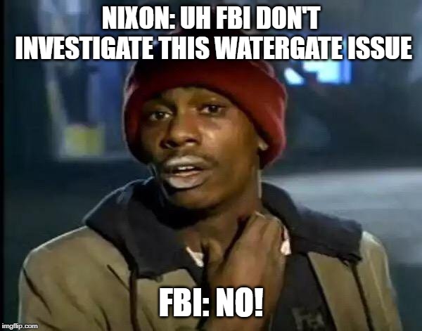 Y'all Got Any More Of That Meme | NIXON: UH FBI DON'T INVESTIGATE THIS WATERGATE ISSUE; FBI: NO! | image tagged in memes,y'all got any more of that | made w/ Imgflip meme maker