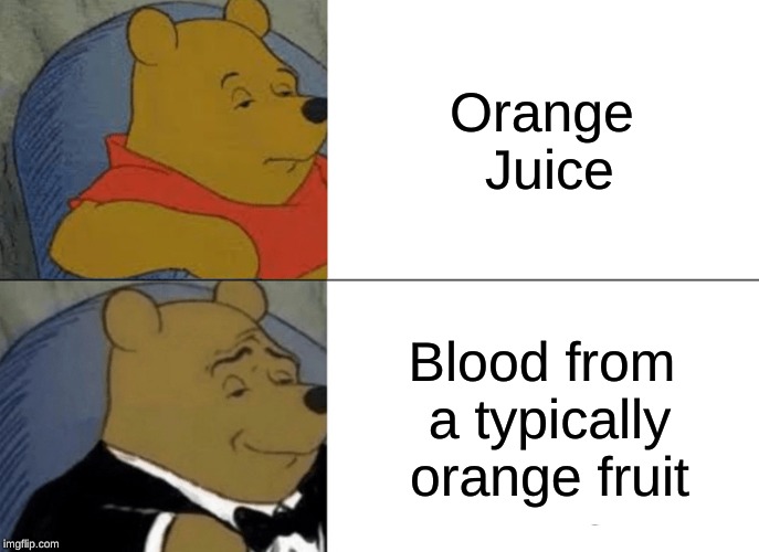 Tuxedo Winnie The Pooh Meme | Orange Juice; Blood from a typically orange fruit | image tagged in memes,tuxedo winnie the pooh | made w/ Imgflip meme maker