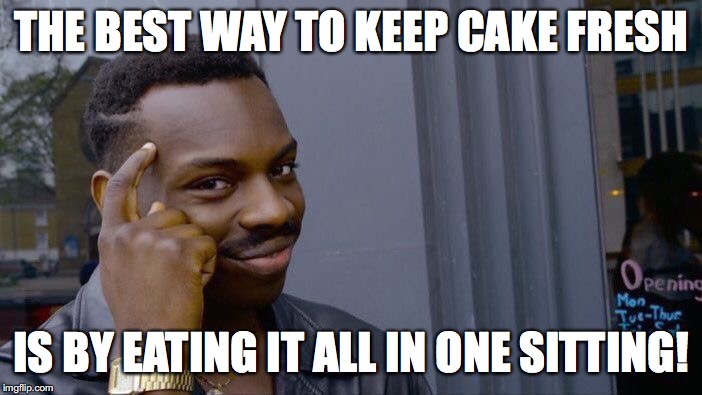 Follow this, and you will never have cake go bad again! | THE BEST WAY TO KEEP CAKE FRESH; IS BY EATING IT ALL IN ONE SITTING! | image tagged in memes,roll safe think about it,cake | made w/ Imgflip meme maker