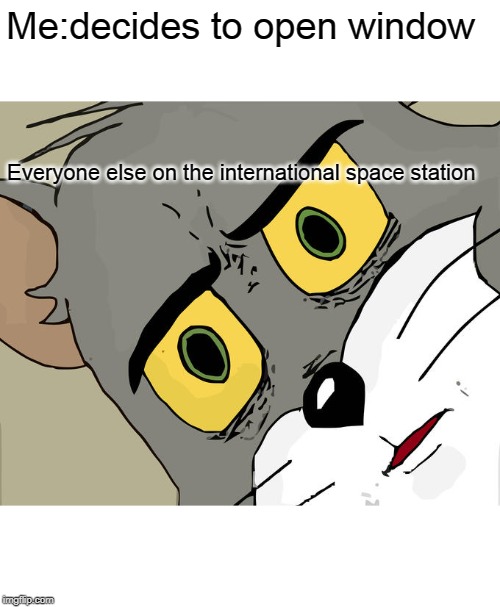 Unsettled Tom Meme | Me:decides to open window; Everyone else on the international space station | image tagged in memes,unsettled tom | made w/ Imgflip meme maker