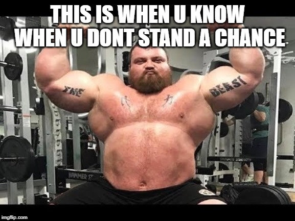 THIS IS WHEN U KNOW WHEN U DONT STAND A CHANCE | image tagged in strong | made w/ Imgflip meme maker