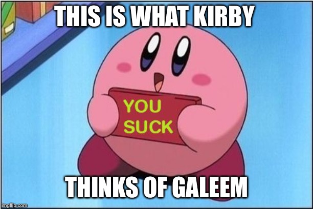 Kirby says You Suck | THIS IS WHAT KIRBY THINKS OF GALEEM | image tagged in kirby says you suck | made w/ Imgflip meme maker