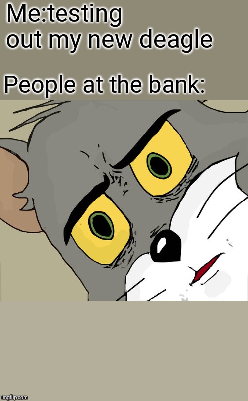 Unsettled Tom Meme | Me:testing out my new deagle; People at the bank: | image tagged in memes,unsettled tom | made w/ Imgflip meme maker