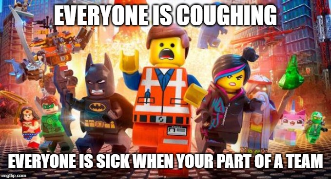 Everyone is coughing | EVERYONE IS COUGHING; EVERYONE IS SICK WHEN YOUR PART OF A TEAM | image tagged in everything is awesome,coughing,cough | made w/ Imgflip meme maker