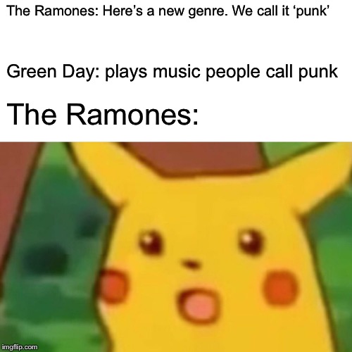 The Ramones: Here’s a new genre. We call it ‘punk’ Green Day: plays music people call punk The Ramones: | image tagged in memes,surprised pikachu | made w/ Imgflip meme maker