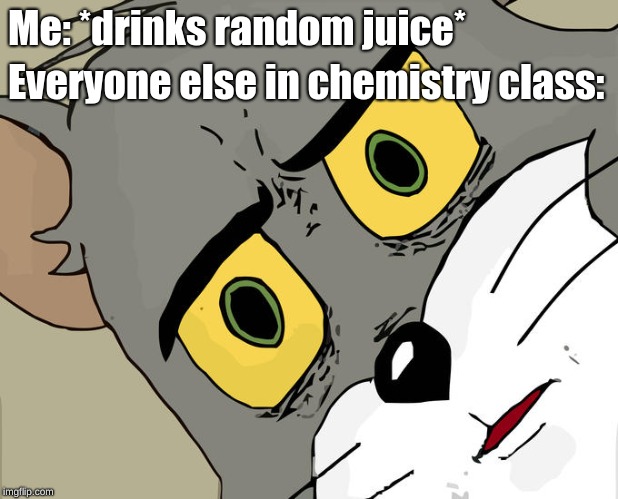 Unsettled Tom Meme | Me: *drinks random juice*; Everyone else in chemistry class: | image tagged in memes,unsettled tom | made w/ Imgflip meme maker