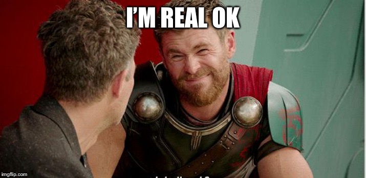 Thor is he though | I’M REAL OK | image tagged in thor is he though | made w/ Imgflip meme maker