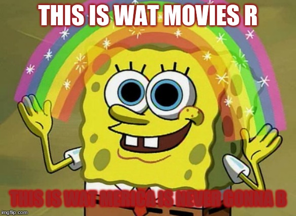 Imagination Spongebob Meme | THIS IS WAT MOVIES R; THIS IS WAT MERICA IS NEVER GONNA B | image tagged in memes,imagination spongebob | made w/ Imgflip meme maker