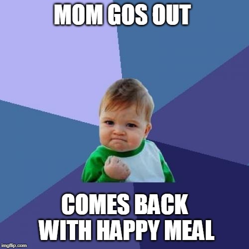 Success Kid Meme | MOM GOS OUT; COMES BACK WITH HAPPY MEAL | image tagged in memes,success kid | made w/ Imgflip meme maker