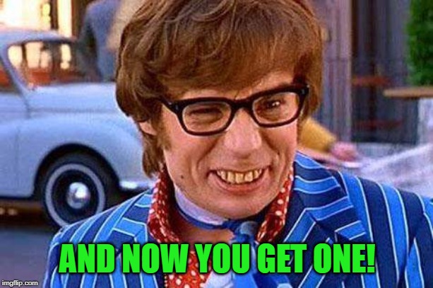 Austin Powers | AND NOW YOU GET ONE! | image tagged in austin powers | made w/ Imgflip meme maker