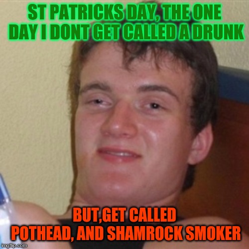 High/Drunk guy | ST PATRICKS DAY, THE ONE DAY I DONT GET CALLED A DRUNK; BUT,GET CALLED POTHEAD, AND SHAMROCK SMOKER | image tagged in high/drunk guy | made w/ Imgflip meme maker