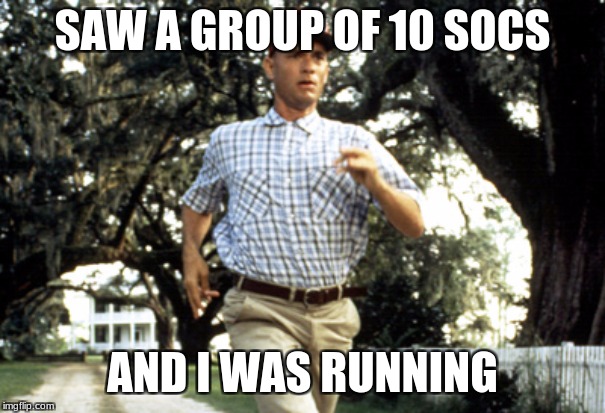 Forest Gump running | SAW A GROUP OF 10 SOCS; AND I WAS RUNNING | image tagged in forest gump running | made w/ Imgflip meme maker