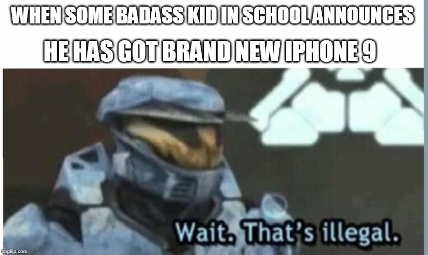 Wait. That's illegal | HE HAS GOT BRAND NEW IPHONE 9; WHEN SOME BADASS KID IN SCHOOL ANNOUNCES | image tagged in wait that's illegal | made w/ Imgflip meme maker