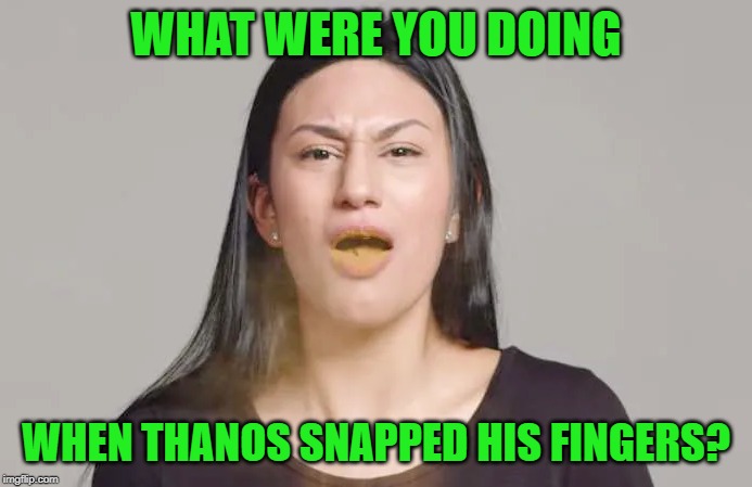 Mouthful of Ashes | WHAT WERE YOU DOING; WHEN THANOS SNAPPED HIS FINGERS? | image tagged in humor,mcu,thanos,avengers,thanos snap | made w/ Imgflip meme maker