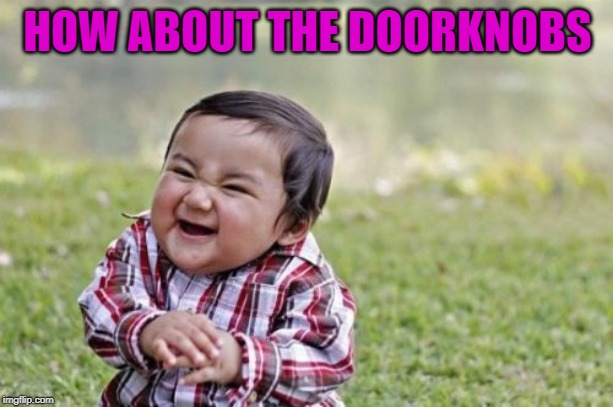 Evil Toddler Meme | HOW ABOUT THE DOORKNOBS | image tagged in memes,evil toddler | made w/ Imgflip meme maker
