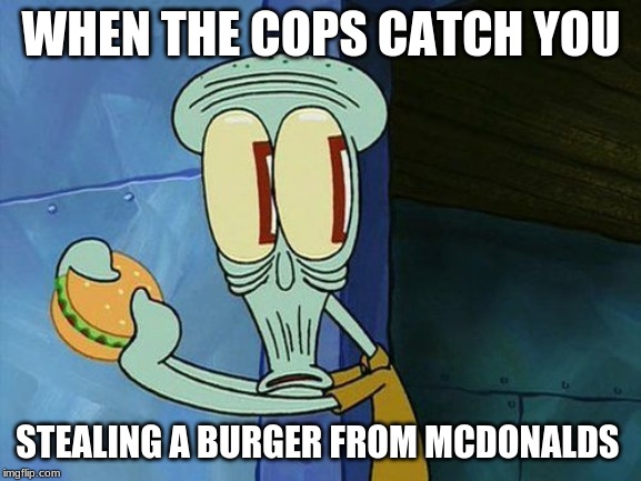 Oh shit Squidward | WHEN THE COPS CATCH YOU; STEALING A BURGER FROM MCDONALDS | image tagged in oh shit squidward | made w/ Imgflip meme maker