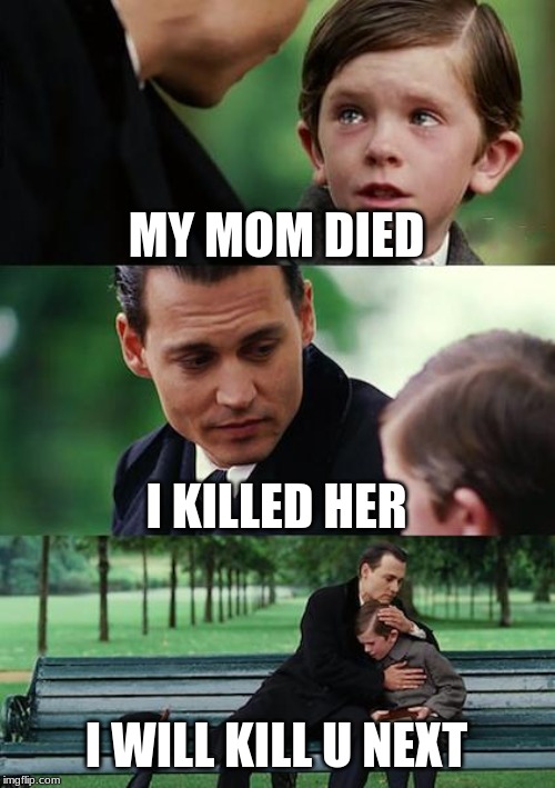 Finding Neverland Meme | MY MOM DIED; I KILLED HER; I WILL KILL U NEXT | image tagged in memes,finding neverland | made w/ Imgflip meme maker