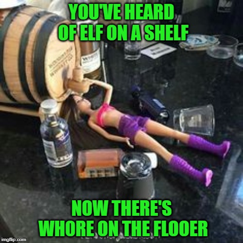I think I like this better than the elf! | YOU'VE HEARD OF ELF ON A SHELF; NOW THERE'S WH0RE ON THE FLOOER | image tagged in barbie,memes,drunk barbie,funny,elf on a shelf,barbie dolls | made w/ Imgflip meme maker