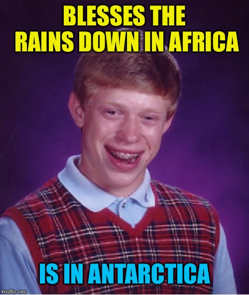 Bad Luck Brian Meme | BLESSES THE RAINS DOWN IN AFRICA; IS IN ANTARCTICA | image tagged in memes,bad luck brian | made w/ Imgflip meme maker
