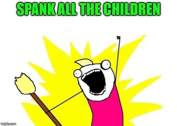 X All The Y Meme | SPANK ALL THE CHILDREN | image tagged in memes,x all the y | made w/ Imgflip meme maker