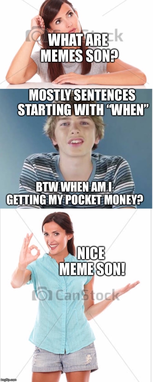 Kid just got played! | WHAT ARE MEMES SON? MOSTLY SENTENCES STARTING WITH “WHEN”; BTW WHEN AM I GETTING MY POCKET MONEY? NICE MEME SON! | image tagged in funny,memes,mom,internet | made w/ Imgflip meme maker