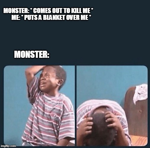 black kid crying with knife | MONSTER: * COMES OUT TO KILL ME *; ME: * PUTS A BLANKET OVER ME *; MONSTER: | image tagged in black kid crying with knife | made w/ Imgflip meme maker