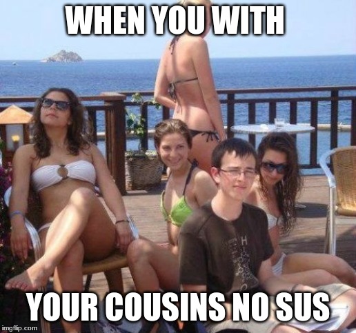 Priority Peter | WHEN YOU WITH; YOUR COUSINS NO SUS | image tagged in memes,priority peter | made w/ Imgflip meme maker