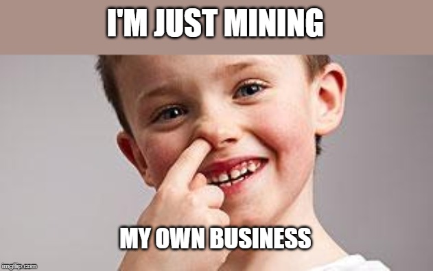 Kid Picking Nose | I'M JUST MINING MY OWN BUSINESS | image tagged in kid picking nose | made w/ Imgflip meme maker