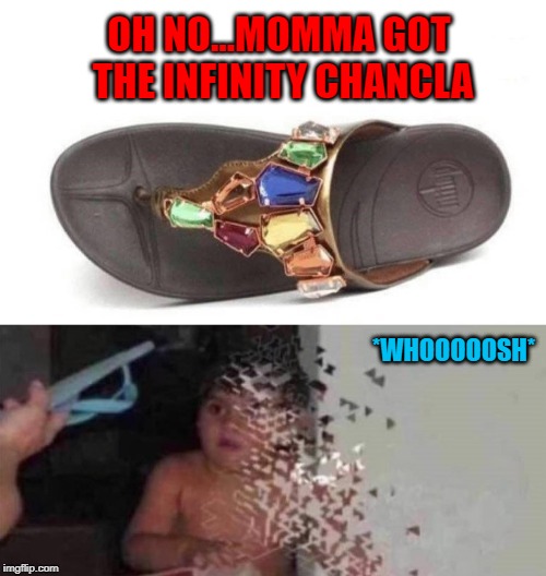 The whole game has changed!!! |  OH NO...MOMMA GOT THE INFINITY CHANCLA; *WHOOOOOSH* | image tagged in chanclas,memes,mexican kids,funny,flip flops,infinity | made w/ Imgflip meme maker
