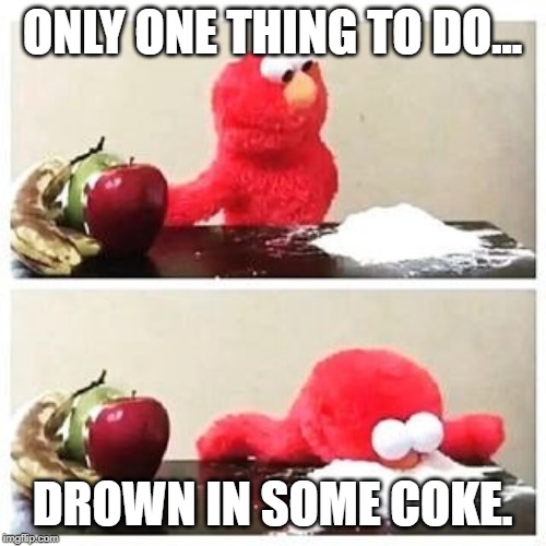 Elmo Drowns in Coke | ONLY ONE THING TO DO... DROWN IN SOME COKE. | image tagged in elmo cocaine | made w/ Imgflip meme maker