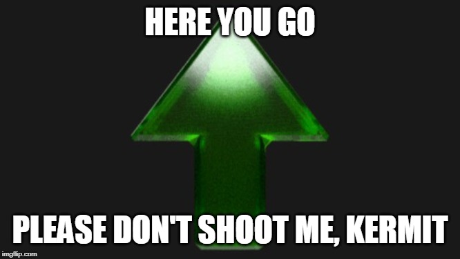 Upvote | HERE YOU GO PLEASE DON'T SHOOT ME, KERMIT | image tagged in upvote | made w/ Imgflip meme maker