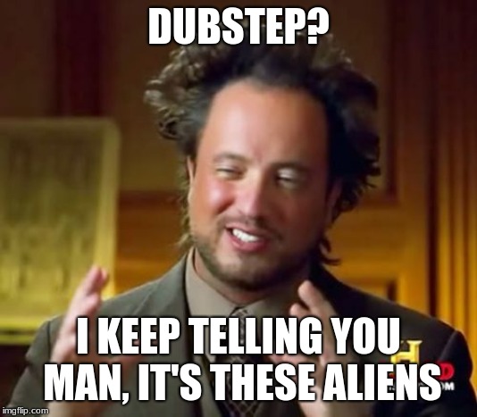 Ancient Aliens Meme | DUBSTEP? I KEEP TELLING YOU MAN, IT'S THESE ALIENS | image tagged in memes,ancient aliens | made w/ Imgflip meme maker