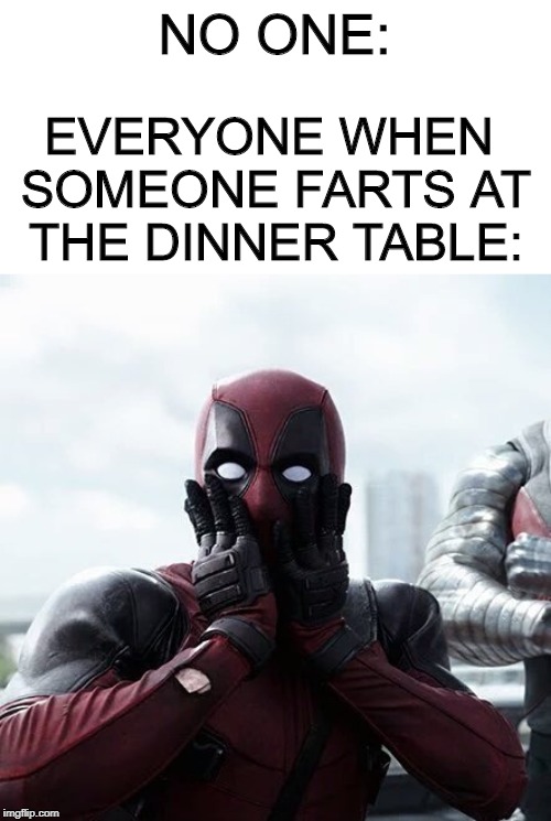 All you need to know about proper dinner etiquette. | NO ONE:; EVERYONE WHEN SOMEONE FARTS AT THE DINNER TABLE: | image tagged in memes,deadpool surprised | made w/ Imgflip meme maker