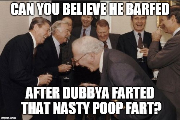 Laughing Men In Suits Meme | CAN YOU BELIEVE HE BARFED; AFTER DUBBYA FARTED THAT NASTY POOP FART? | image tagged in memes,laughing men in suits | made w/ Imgflip meme maker