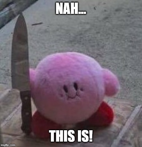 creepy kirby | NAH... THIS IS! | image tagged in creepy kirby | made w/ Imgflip meme maker