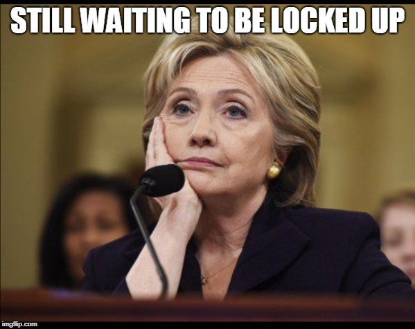 Bored Hillary | STILL WAITING TO BE LOCKED UP | image tagged in bored hillary | made w/ Imgflip meme maker