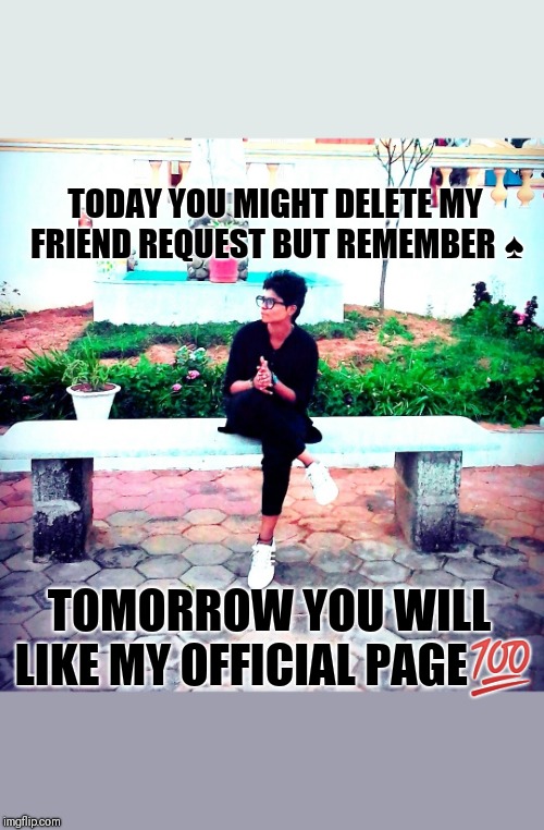 Jammy d cruz | TODAY YOU MIGHT DELETE MY FRIEND REQUEST BUT REMEMBER ♠; TOMORROW YOU WILL LIKE MY OFFICIAL PAGE💯 | image tagged in jammy d cruz | made w/ Imgflip meme maker
