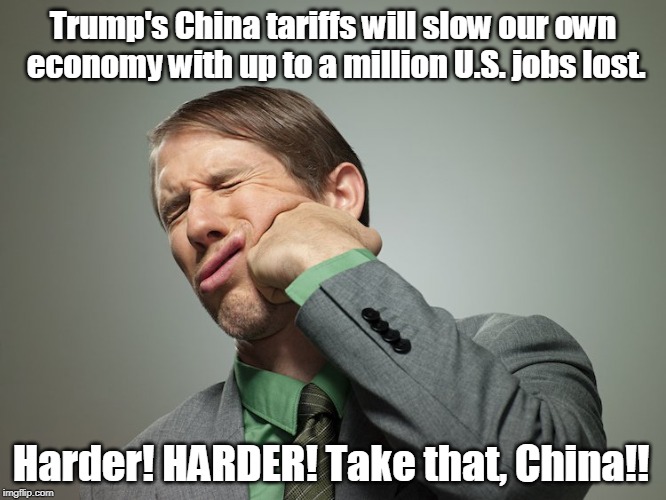 Well, that's working well. | Trump's China tariffs will slow our own economy with up to a million U.S. jobs lost. Harder! HARDER! Take that, China!! | image tagged in trump,trade war,tariff,china,jobs | made w/ Imgflip meme maker