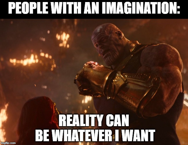 Thanos imagination. |  PEOPLE WITH AN IMAGINATION:; REALITY CAN BE WHATEVER I WANT | image tagged in now reality can be whatever i want | made w/ Imgflip meme maker