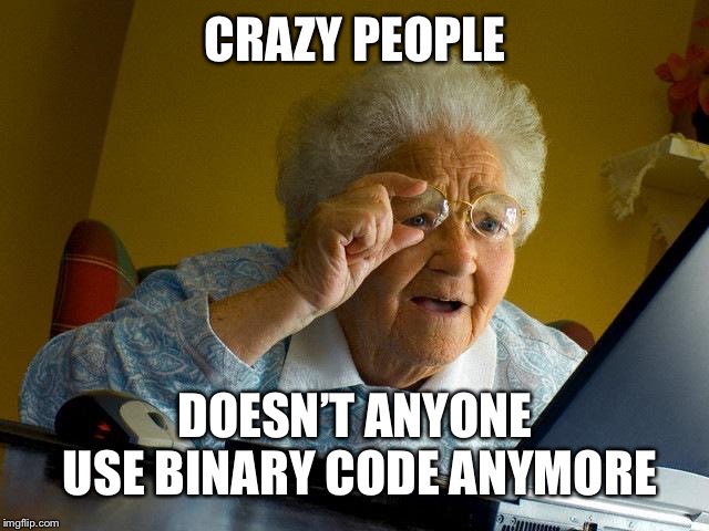Grandma Finds The Internet | CRAZY PEOPLE; DOESN’T ANYONE USE BINARY CODE ANYMORE | image tagged in memes,grandma finds the internet | made w/ Imgflip meme maker