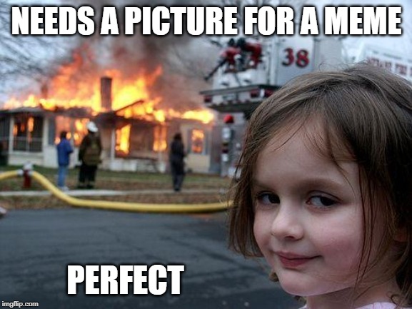 Disaster Girl Meme | NEEDS A PICTURE FOR A MEME; PERFECT | image tagged in memes,disaster girl | made w/ Imgflip meme maker