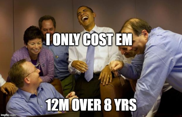 And then I said Obama Meme | I ONLY COST EM 12M OVER 8 YRS | image tagged in memes,and then i said obama | made w/ Imgflip meme maker