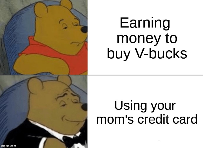 Tuxedo Winnie The Pooh Meme | Earning money to buy V-bucks; Using your mom's credit card | image tagged in memes,tuxedo winnie the pooh | made w/ Imgflip meme maker