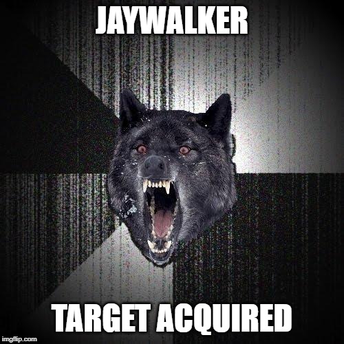 Insanity Wolf | JAYWALKER; TARGET ACQUIRED | image tagged in memes,insanity wolf | made w/ Imgflip meme maker