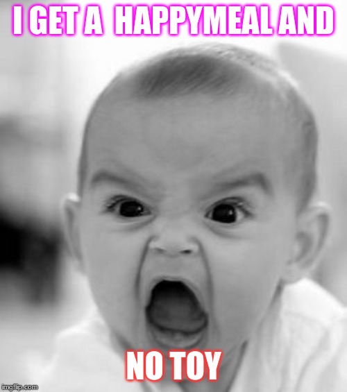 Angry Baby Meme | I GET A  HAPPYMEAL AND; NO TOY | image tagged in memes,angry baby | made w/ Imgflip meme maker