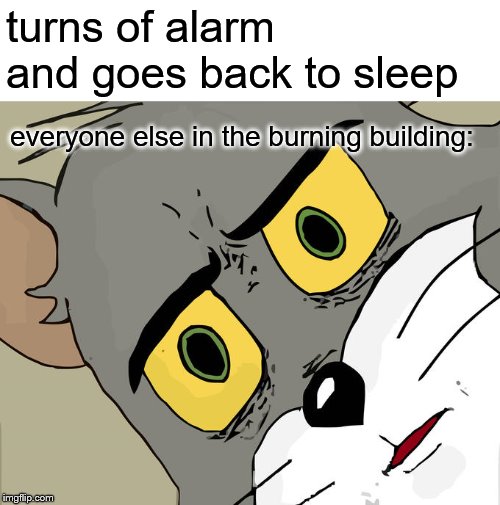 Unsettled Tom Meme | turns of alarm and goes back to sleep; everyone else in the burning building: | image tagged in memes,unsettled tom | made w/ Imgflip meme maker