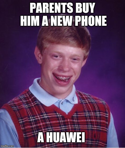 Bad Luck Brian | PARENTS BUY HIM A NEW PHONE; A HUAWEI | image tagged in memes,bad luck brian | made w/ Imgflip meme maker